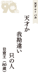 天才 ｏｒ バカ「天才か　我勘違い　只の人」（岩窟王　80歳）
