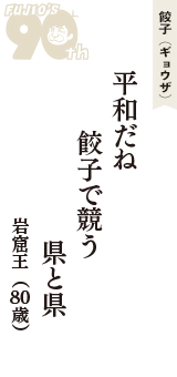 餃子（ギョウザ）「平和だね　餃子で競う　県と県」（岩窟王　80歳）