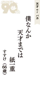 天才 ｏｒ バカ「僕なんか　天才までは　紙一重」（すすけ　66歳）