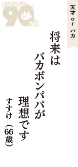 天才 ｏｒ バカ「将来は　バカボンパパが　理想です」（すすけ　66歳）