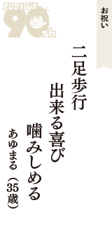 お祝い「二足歩行　出来る喜び　噛みしめる」（あゆまる　35歳）