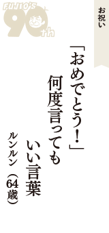 お祝い「「おめでとう！」　何度言っても　いい言葉」（ルンルン　64歳）