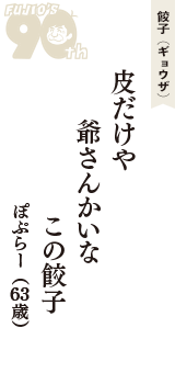 餃子（ギョウザ）「皮だけや　爺さんかいな　この餃子」（ぽぷらー　63歳）