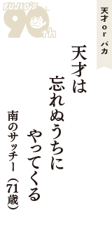 天才 ｏｒ バカ「天才は　忘れぬうちに　やってくる」（南のサッチー　71歳）