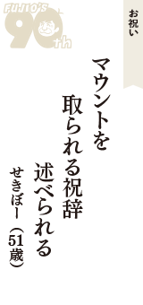 お祝い「マウントを　取られる祝辞　述べられる」（せきぼー　51歳）