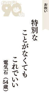 お祝い「特別な　ことがなくても　これでいい」（電気石　54歳）