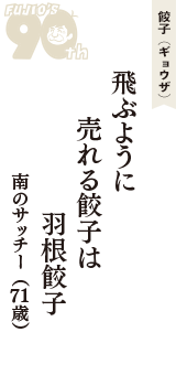 餃子（ギョウザ）「飛ぶように　売れる餃子は　羽根餃子」（南のサッチー　71歳）
