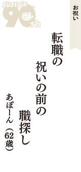 お祝い「転職の　祝いの前の　職探し」（あぽーん　62歳）