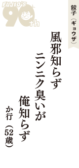 餃子（ギョウザ）「風邪知らず　ニンニク臭いが　俺知らず」（か行　52歳）