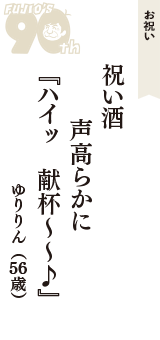 お祝い「祝い酒　声高らかに　『ハイッ　献杯～～♪』」（ゆりりん　56歳）