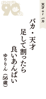 天才 ｏｒ バカ「バカ・天才　足して割ったら　良いあんばい」（ゆりりん　56歳）
