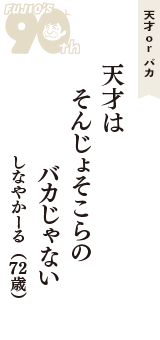 天才 ｏｒ バカ「天才は　そんじょそこらの　バカじゃない」（しなやかーる　72歳）