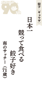 餃子（ギョウザ）「日本一　競って食べる　餃子好き」（南のサッチー　71歳）