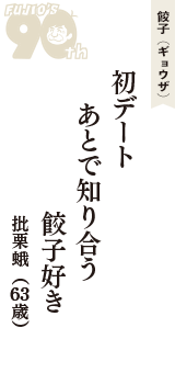 餃子（ギョウザ）「初デート　あとで知り合う　餃子好き」（批栗蛾　63歳）