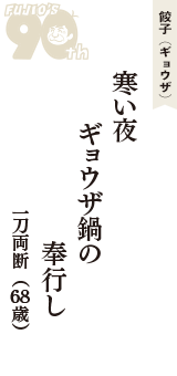 餃子（ギョウザ）「寒い夜　ギョウザ鍋の　奉行し」（一刀両断　68歳）