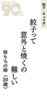餃子（ギョウザ）「餃子って　意外と焼くの　難しい」（妹もちの姉　20歳）
