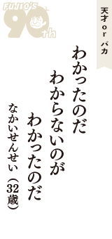 天才 ｏｒ バカ「わかったのだ　わからないのが　わかったのだ」（なかいせんせい　32歳）