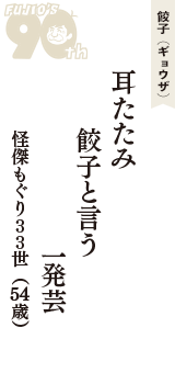 餃子（ギョウザ）「耳たたみ　餃子と言う　一発芸」（怪傑もぐり３３世　54歳）