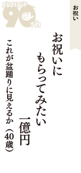 お祝い「お祝いに　もらってみたい　一億円」（これが盆踊りに見えるか　40歳）