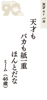 天才 ｏｒ バカ「天才も　バカも紙一重　ほんとだな」（ミーム　46歳）