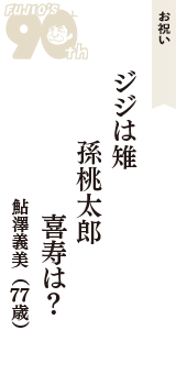 お祝い「ジジは雉　孫桃太郎　喜寿は？」（鮎澤義美　77歳）