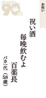 お祝い「祝い酒　毎晩飲むよ　百薬長」（バカ一代　58歳）
