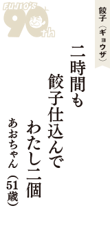 餃子（ギョウザ）「二時間も　餃子仕込んで　わたし二個」（あおちゃん　51歳）