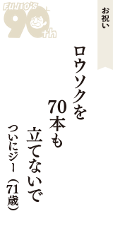 お祝い「ロウソクを　70本も　立てないで」（ついにジー　71歳）