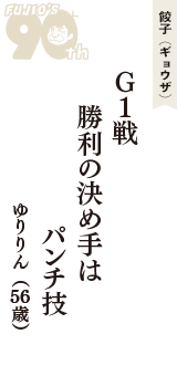 餃子（ギョウザ）「G1戦　勝利の決め手は　パンチ技」（ゆりりん　56歳）