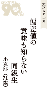 天才 ｏｒ バカ「偏差値の　意味も知らない　同級生」（小次郎　71歳）