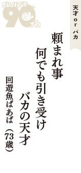 天才 ｏｒ バカ「頼まれ事　何でも引き受け　バカの天才」（回遊魚ばあば　73歳）