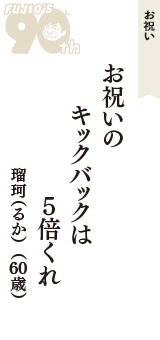 お祝い「お祝いの　キックバックは　5倍くれ」（瑠珂（るか）　60歳）