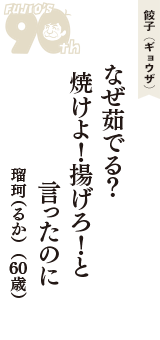 餃子（ギョウザ）「なぜ茹でる？　焼けよ！揚げろ！と　言ったのに」（瑠珂（るか）　60歳）