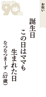 お祝い「誕生日　この日はママも　生まれた日」（なつなつまーず　57歳）