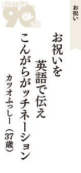 お祝い「お祝いを　英語で伝え　こんがらがッチネーション」（カツオふっしー　37歳）