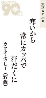 天才 ｏｒ バカ「寒いから　常にカッパで　汗だくに」（カツオふっしー　37歳）