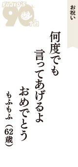 お祝い「何度でも　言ってあげるよ　おめでとう」（もふもふ　62歳）