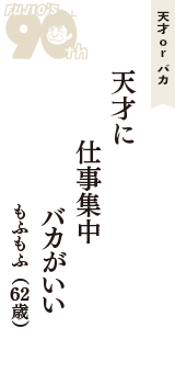 天才 ｏｒ バカ「天才に　仕事集中　バカがいい」（もふもふ　62歳）