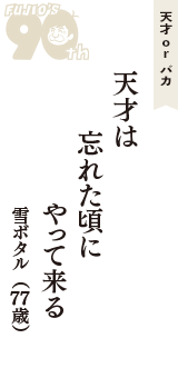 天才 ｏｒ バカ「天才は　忘れた頃に　やって来る」（雪ボタル　77歳）