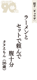 餃子（ギョウザ）「ラーメンと　セットで頼んで　腹十分」（タヌえもん　26歳）