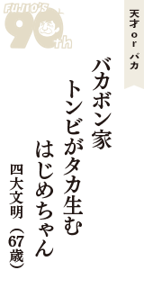 天才 ｏｒ バカ「バカボン家　トンビがタカ生む　はじめちゃん」（四大文明　67歳）
