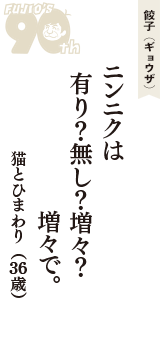 餃子（ギョウザ）「ニンニクは　有り？無し？増々？　増々で。」（猫とひまわり　36歳）