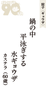 餃子（ギョウザ）「鍋の中　平泳ぎする　水ギョウザ」（カステラ　60歳）