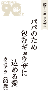 餃子（ギョウザ）「パパのため　包むギョウザに　込める愛」（カステラ　60歳）