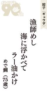 餃子（ギョウザ）「漁師めし　海に浮かべて　ラー油かけ」（めで鯛　75歳）