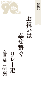 お祝い「お祝いは　幸せ繋ぐ　リレー走」（在星猫　64歳）