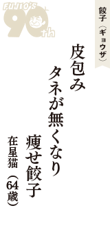 餃子（ギョウザ）「皮包み　タネが無くなり　痩せ餃子」（在星猫　64歳）