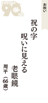 お祝い「祝の字　呪いに見える　老眼鏡」（周平　66歳）