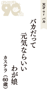 天才 ｏｒ バカ「バカだって　元気ならいい　わが娘」（カステラ　60歳）