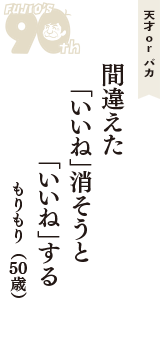 天才 ｏｒ バカ「間違えた　「いいね」消そうと　「いいね」する」（もりもり　50歳）